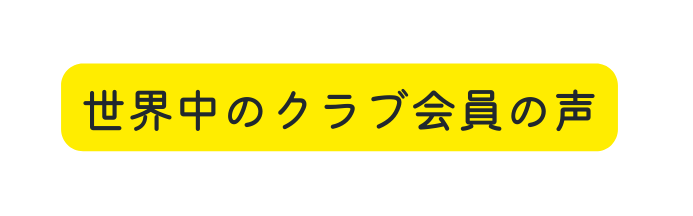 世界中のクラブ会員の声